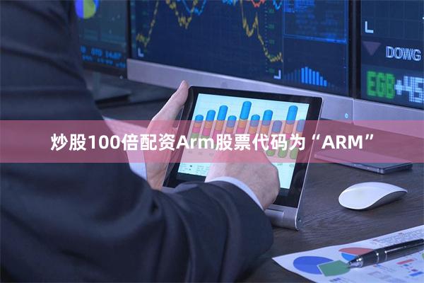 炒股100倍配资Arm股票代码为“ARM”