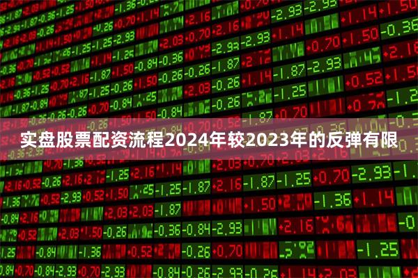 实盘股票配资流程2024年较2023年的反弹有限