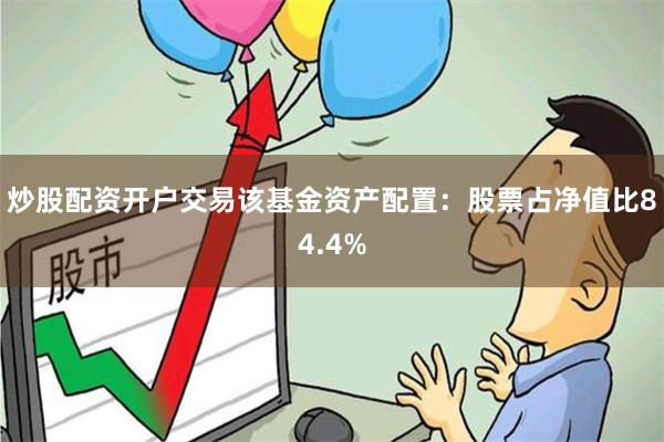 炒股配资开户交易该基金资产配置:股票占净值比84.4%