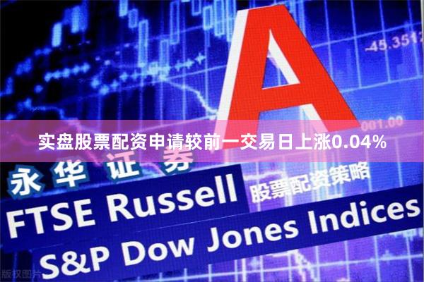 实盘股票配资申请较前一交易日上涨0.04%