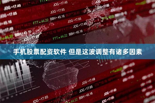 手机股票配资软件 但是这波调整有诸多因素