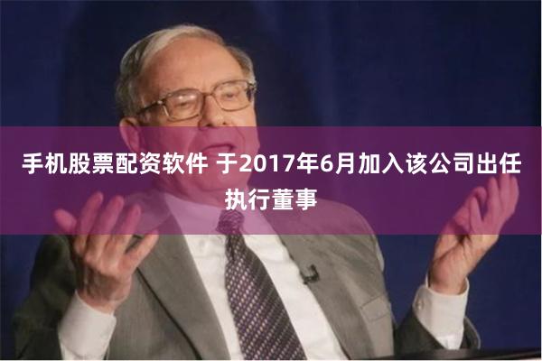 手机股票配资软件 于2017年6月加入该公司出任执行董事