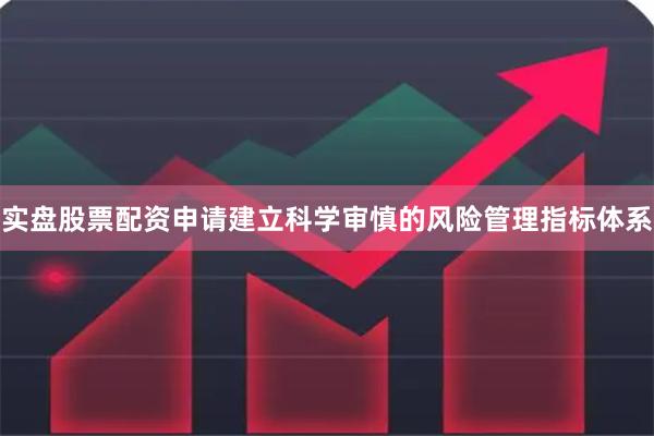 实盘股票配资申请建立科学审慎的风险管理指标体系