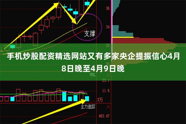 手机炒股配资精选网站 又有多家央企提振信心 4月8日
