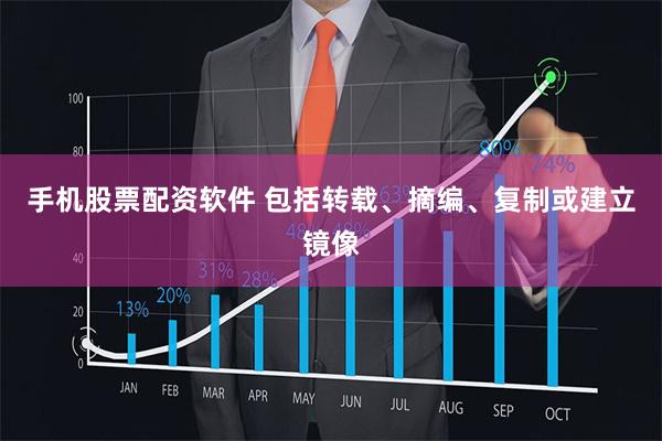 手机股票配资软件 包括转载、摘编、复制或建立镜像
