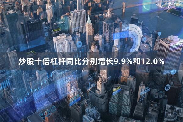 炒股十倍杠杆同比分别增长9.9%和12.0%
