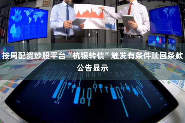 按周配资炒股平台 “杭银转债”触发有条件赎回条款 公告显示