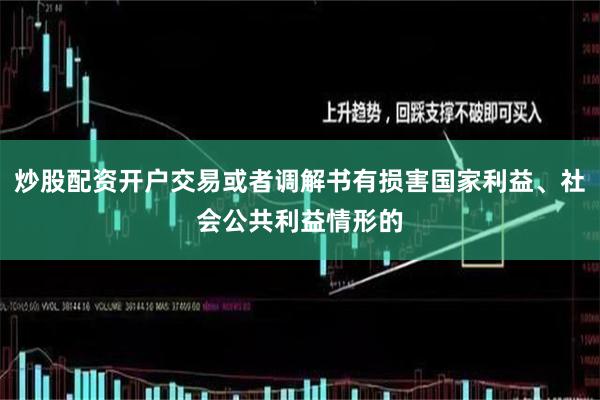 炒股配资开户交易或者调解书有损害国家利益、社会公共利益情形的