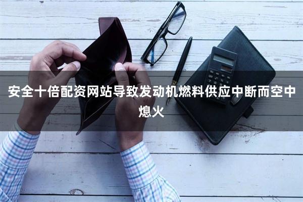 安全十倍配资网站导致发动机燃料供应中断而空中熄火