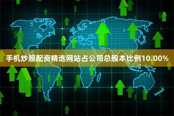手机炒股配资精选网站占公司总股本比例10.00%