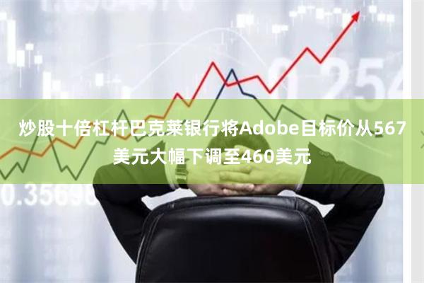 炒股十倍杠杆巴克莱银行将Adobe目标价从567美元大幅