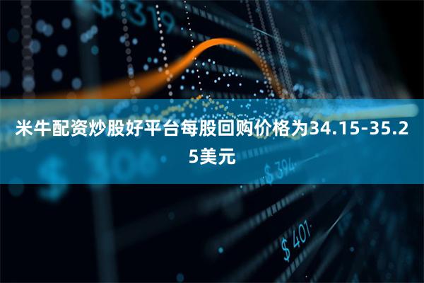 米牛配资炒股好平台每股回购价格为34.15-35.25美元