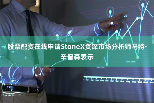 股票配资在线申请StoneX资深市场分析师马特·辛普森表示