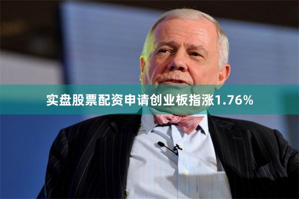 实盘股票配资申请创业板指涨1.76%